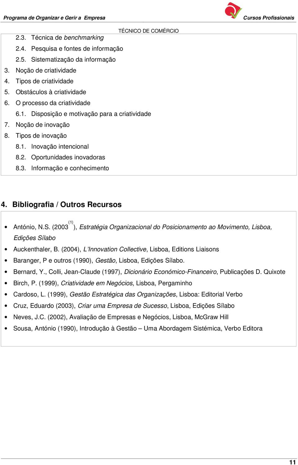 Informação e conhecimento 4. Bibliografia / Outros Recursos António, N.S. (2003 (1) ), Estratégia Organizacional do Posicionamento ao Movimento, Lisboa, Edições Sílabo Auckenthaler, B.