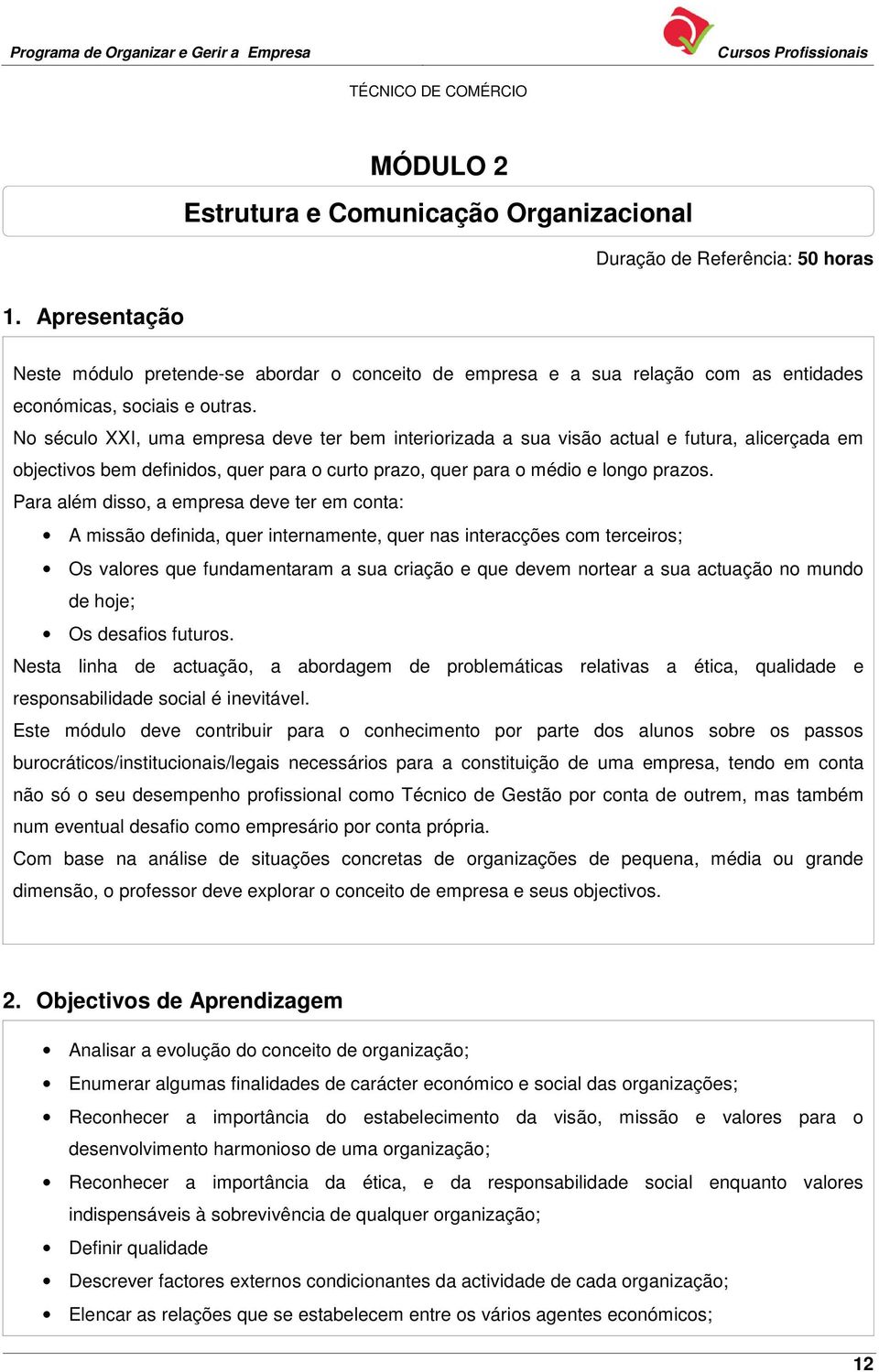 No século XXI, uma empresa deve ter bem interiorizada a sua visão actual e futura, alicerçada em objectivos bem definidos, quer para o curto prazo, quer para o médio e longo prazos.