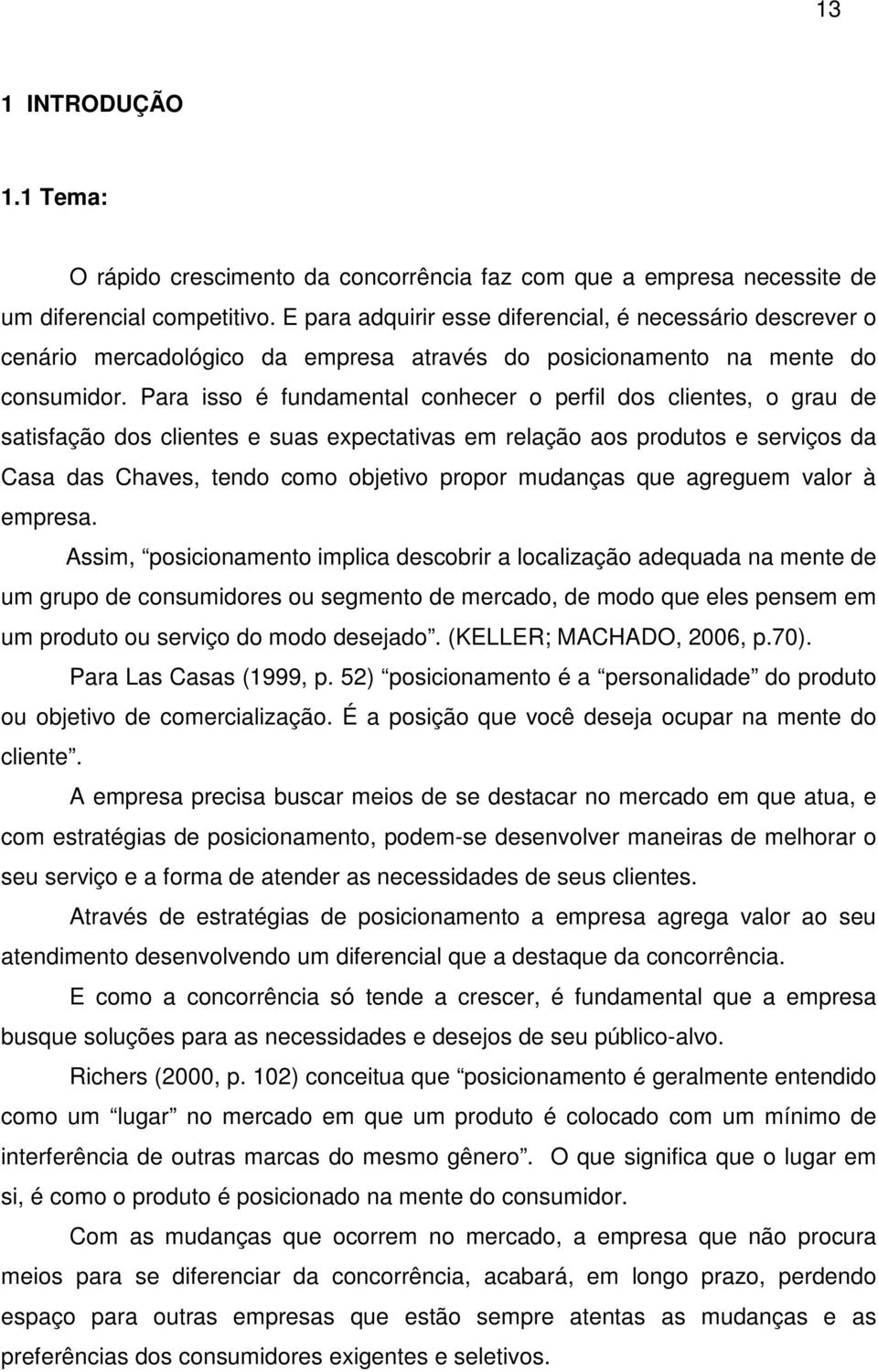 Para isso é fundamental conhecer o perfil dos clientes, o grau de satisfação dos clientes e suas expectativas em relação aos produtos e serviços da Casa das Chaves, tendo como objetivo propor