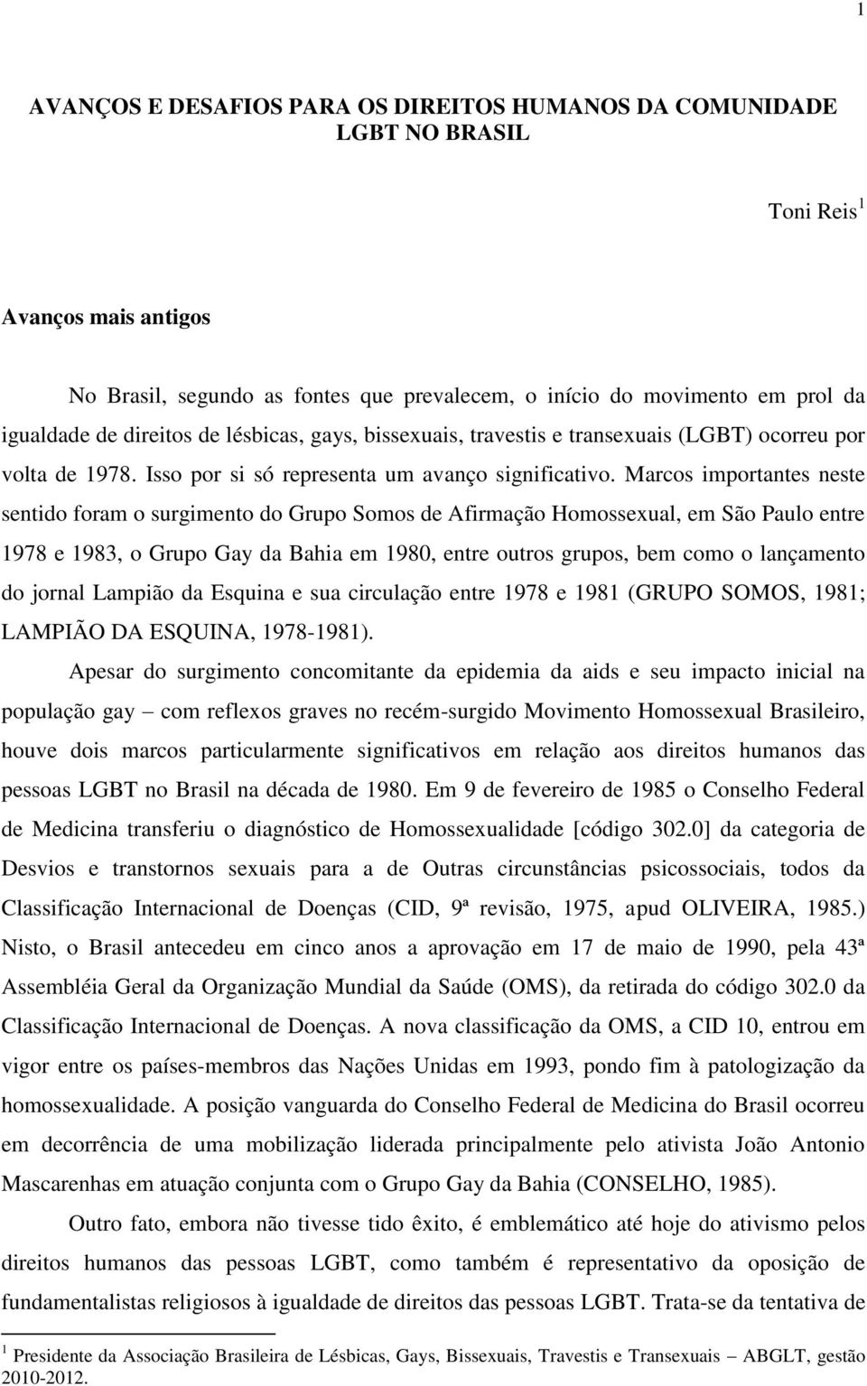 Marcos importantes neste sentido foram o surgimento do Grupo Somos de Afirmação Homossexual, em São Paulo entre 1978 e 1983, o Grupo Gay da Bahia em 1980, entre outros grupos, bem como o lançamento