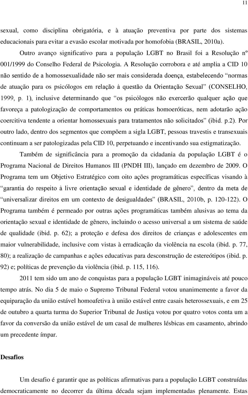 A Resolução corrobora e até amplia a CID 10 não sentido de a homossexualidade não ser mais considerada doença, estabelecendo normas de atuação para os psicólogos em relação à questão da Orientação