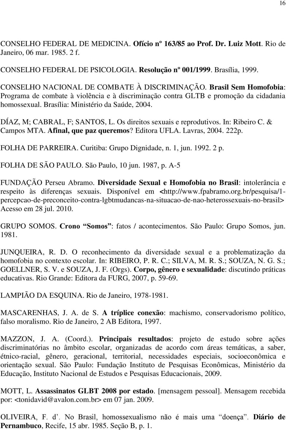 Brasília: Ministério da Saúde, 2004. DÍAZ, M; CABRAL, F; SANTOS, L. Os direitos sexuais e reprodutivos. In: Ribeiro C. & Campos MTA. Afinal, que paz queremos? Editora UFLA. Lavras, 2004. 222p.