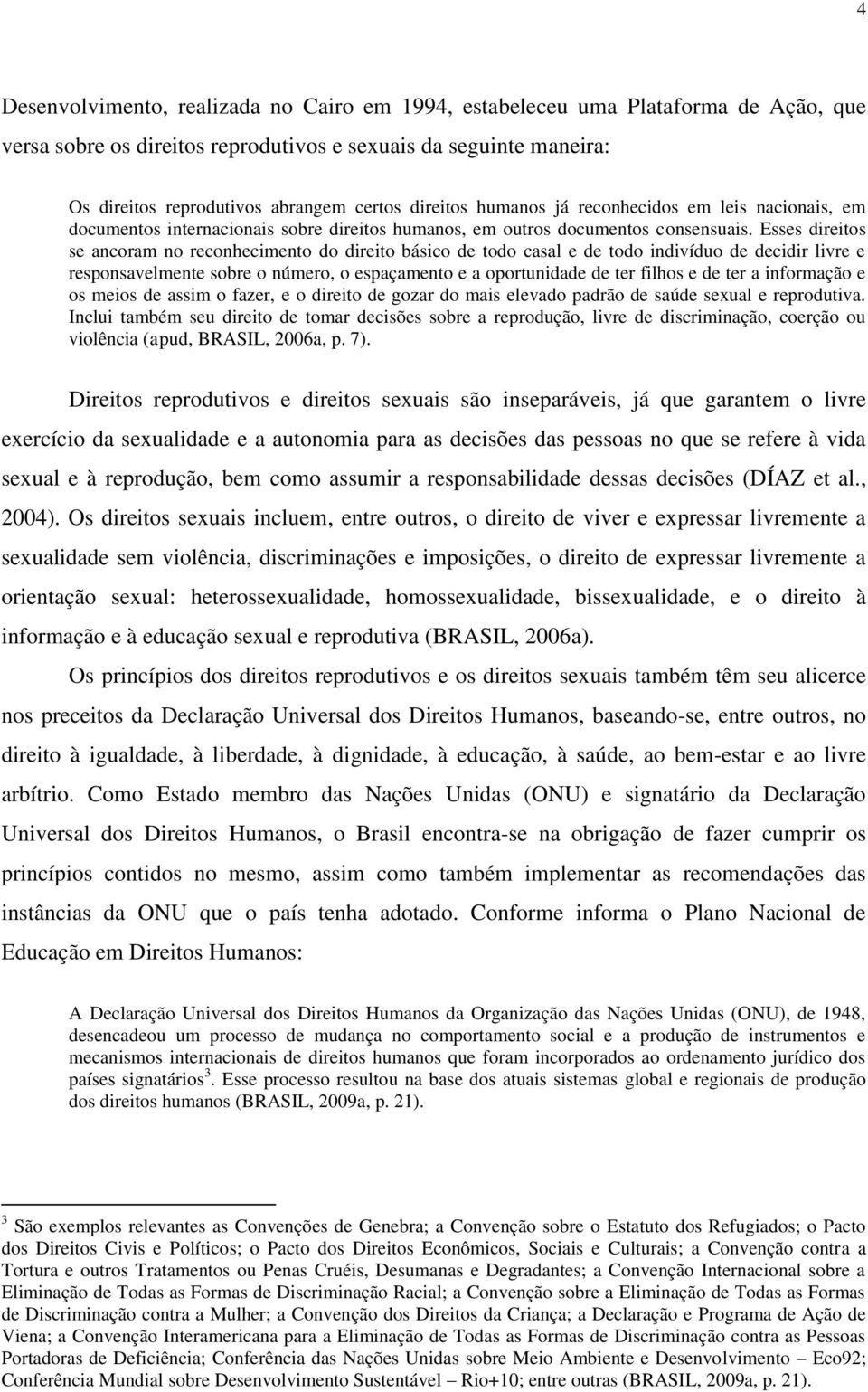 Esses direitos se ancoram no reconhecimento do direito básico de todo casal e de todo indivíduo de decidir livre e responsavelmente sobre o número, o espaçamento e a oportunidade de ter filhos e de