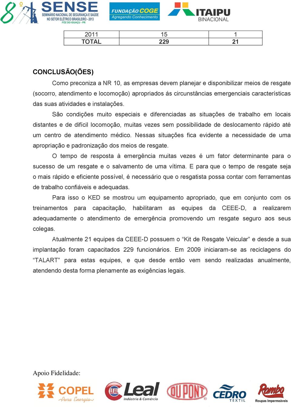 São condições muito especiais e diferenciadas as situações de trabalho em locais distantes e de difícil locomoção, muitas vezes sem possibilidade de deslocamento rápido até um centro de atendimento