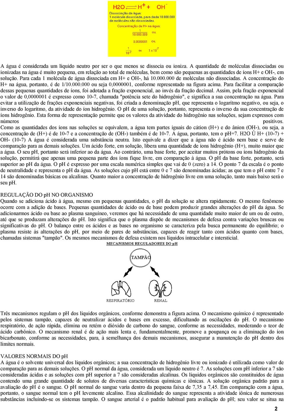 Para cada 1 molécula de água dissociada em H+ e OH-, há 10.000.000 de moléculas não dissociadas. A concentração do H+ na água, portanto, é de 1/10.000.000 ou seja 0,0000001, conforme representado na figura acima.