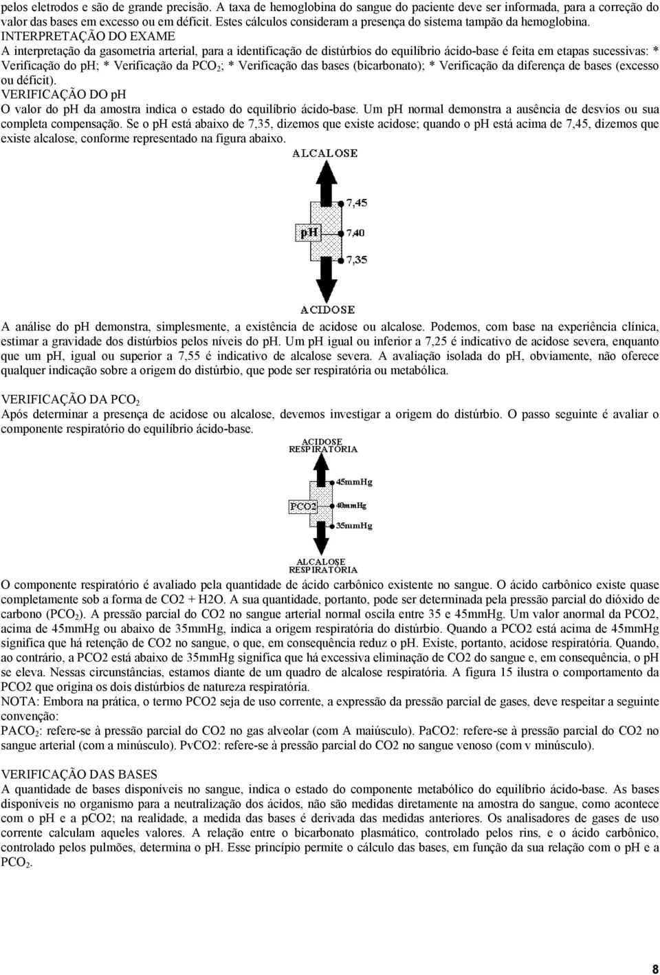 INTERPRETAÇÃO DO EXAME A interpretação da gasometria arterial, para a identificação de distúrbios do equilíbrio ácido-base é feita em etapas sucessivas: * Verificação do ph; * Verificação da PCO 2 ;