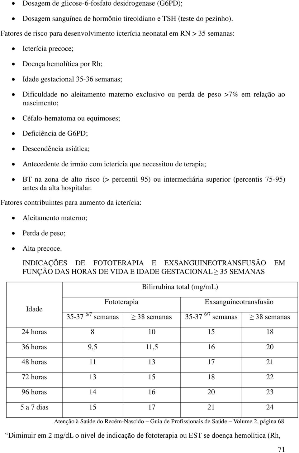 ou perda de peso >7% em relação ao nascimento; Céfalo-hematoma ou equimoses; Deficiência de G6PD; Descendência asiática; Antecedente de irmão com icterícia que necessitou de terapia; BT na zona de