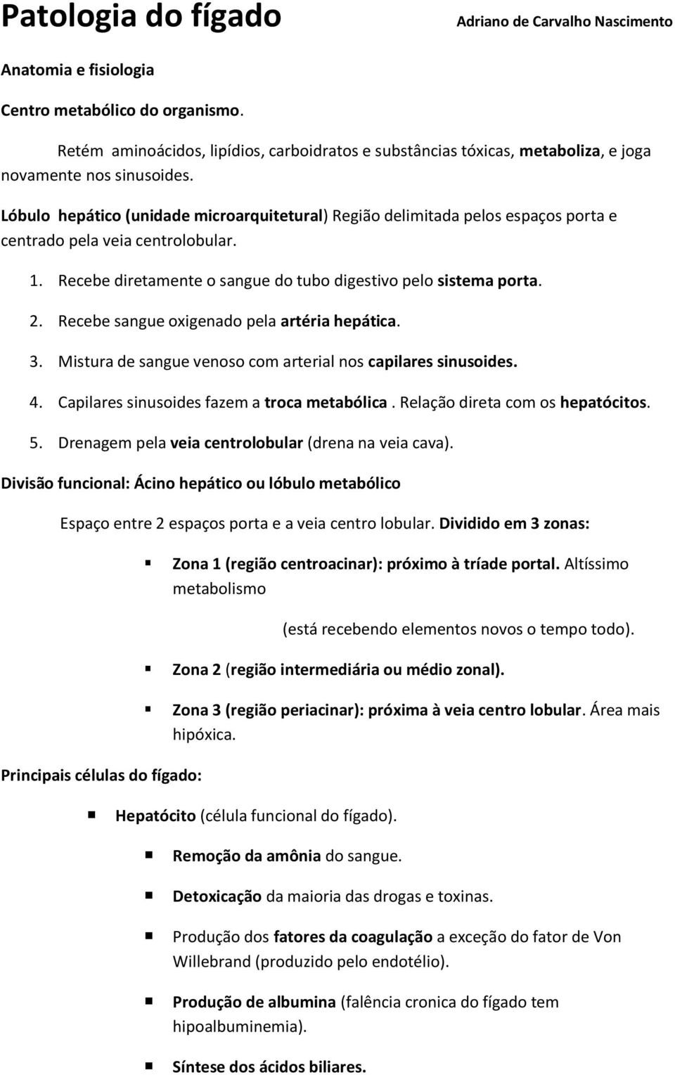 Lóbulo hepático (unidade microarquitetural) Região delimitada pelos espaços porta e centrado pela veia centrolobular. 1. Recebe diretamente o sangue do tubo digestivo pelo sistema porta. 2.