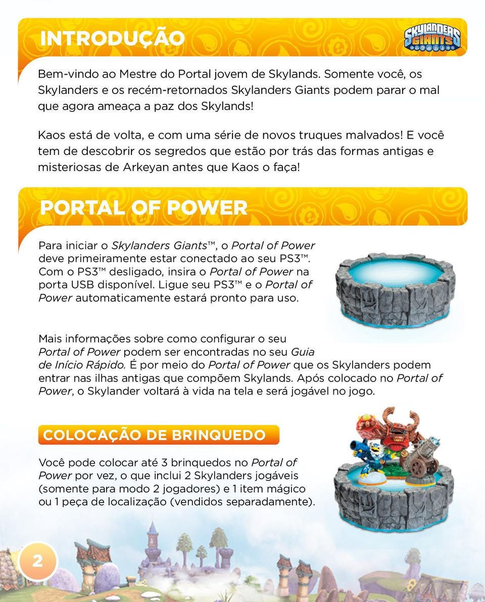 PORTAL OF POWER Para iniciar o Skylanders Giants, o Portal of Power deve primeiramente estar conectado ao seu PS3. Com o PS3 desligado, insira o Portal of Power na porta USB disponível.