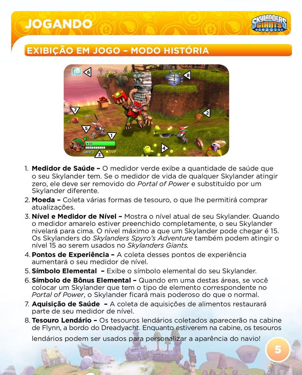 Moeda Coleta várias formas de tesouro, o que lhe permitirá comprar atualizações. 3. Nível e Medidor de Nível Mostra o nível atual de seu Skylander.