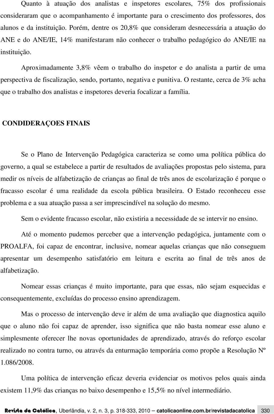 Aproximadamente 3,8% vêem o trabalho do inspetor e do analista a partir de uma perspectiva de fiscalização, sendo, portanto, negativa e punitiva.