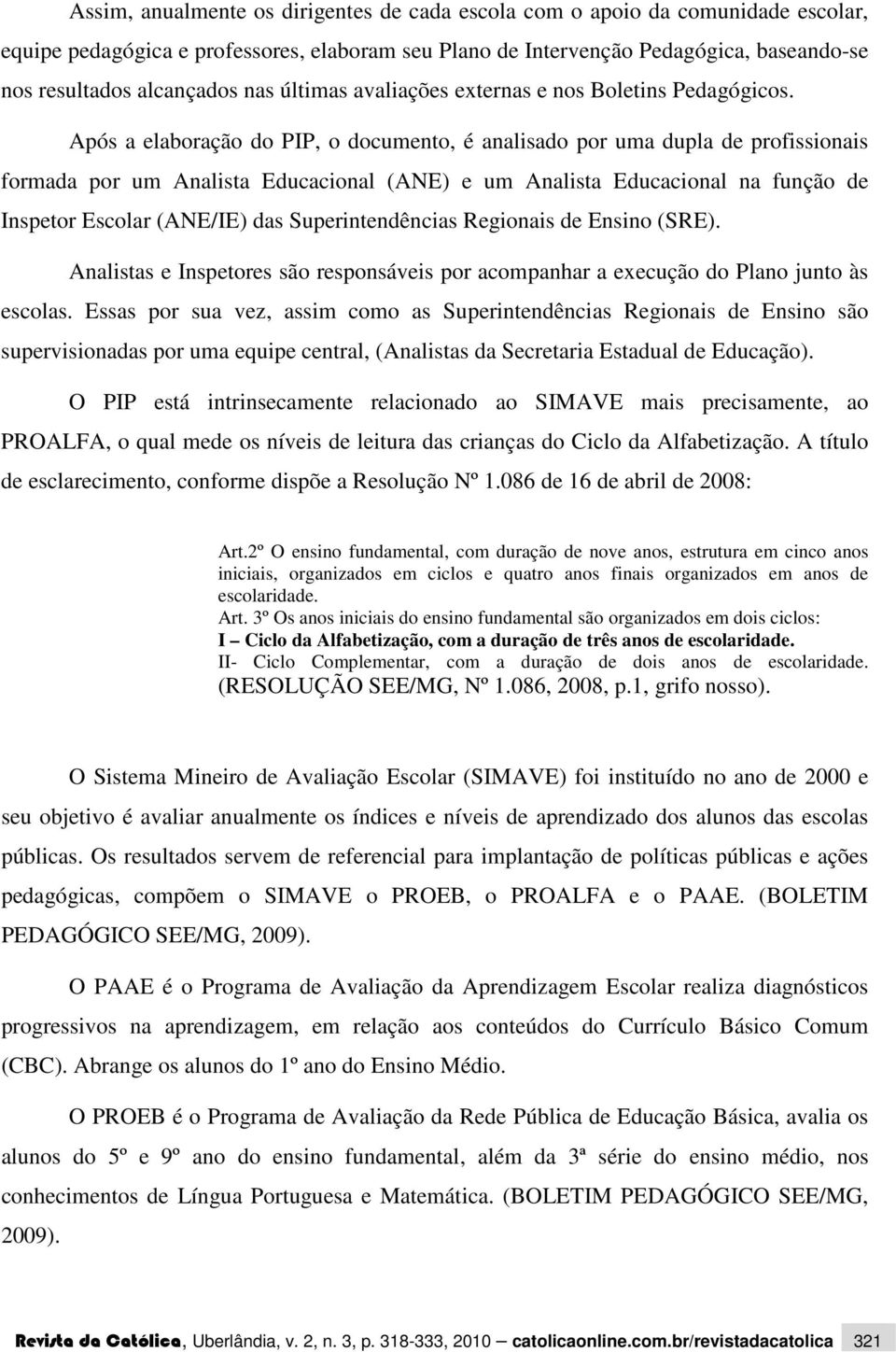 Após a elaboração do PIP, o documento, é analisado por uma dupla de profissionais formada por um Analista Educacional (ANE) e um Analista Educacional na função de Inspetor Escolar (ANE/IE) das