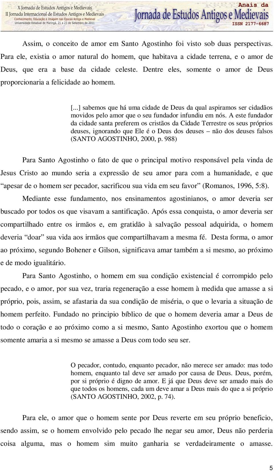 [...] sabemos que há uma cidade de Deus da qual aspiramos ser cidadãos movidos pelo amor que o seu fundador infundiu em nós.