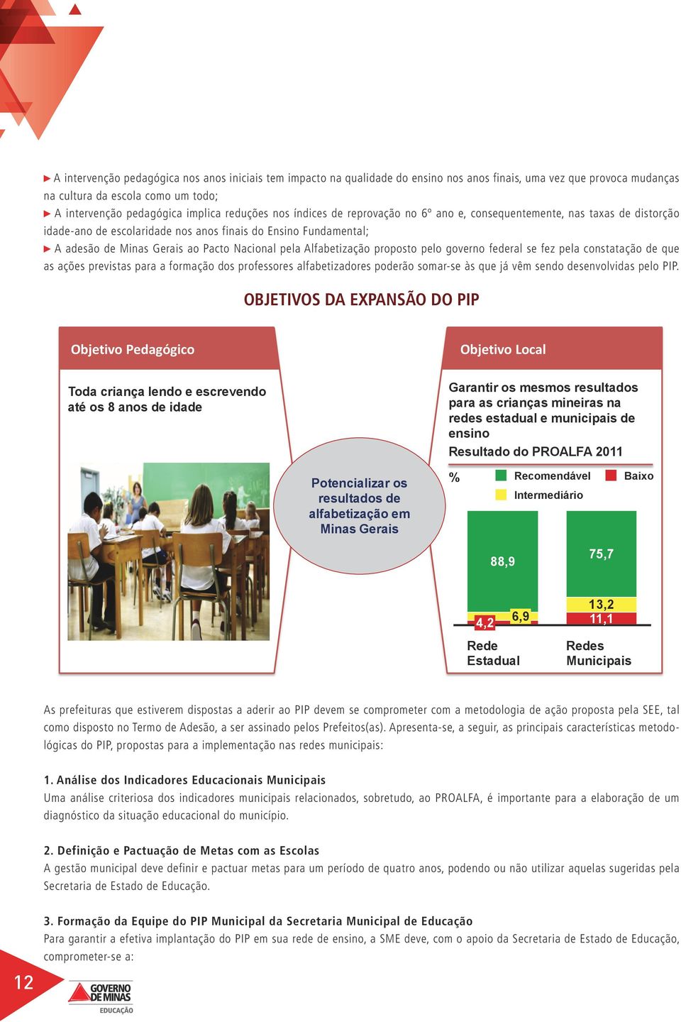 Alfabetização proposto pelo governo federal se fez pela constatação de que as ações previstas para a formação dos professores alfabetizadores poderão somar-se às que já vêm sendo desenvolvidas pelo