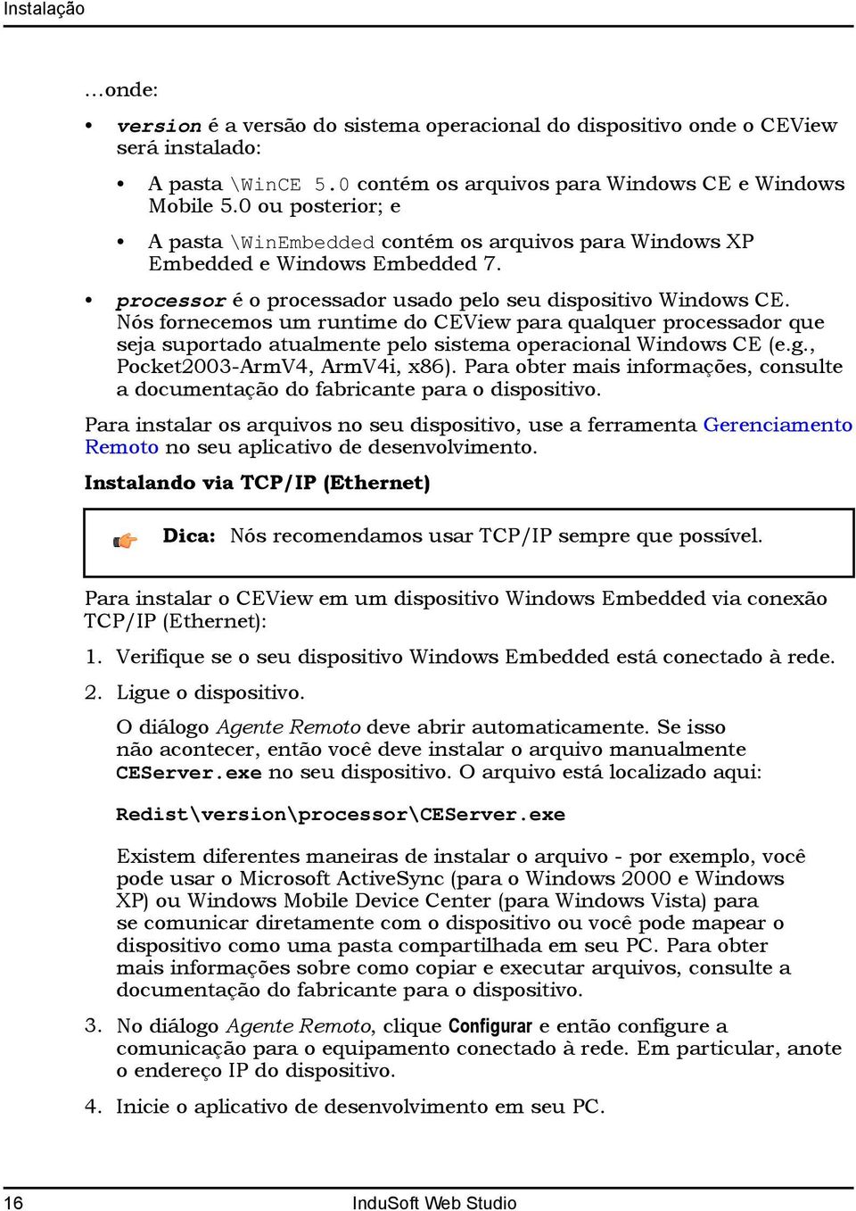 ós fornecemos um runtime do CEView para qualquer processador que seja suportado atualmente pelo sistema operacional Windows CE (e.g., Pocket2003-ArmV4, ArmV4i, x86).