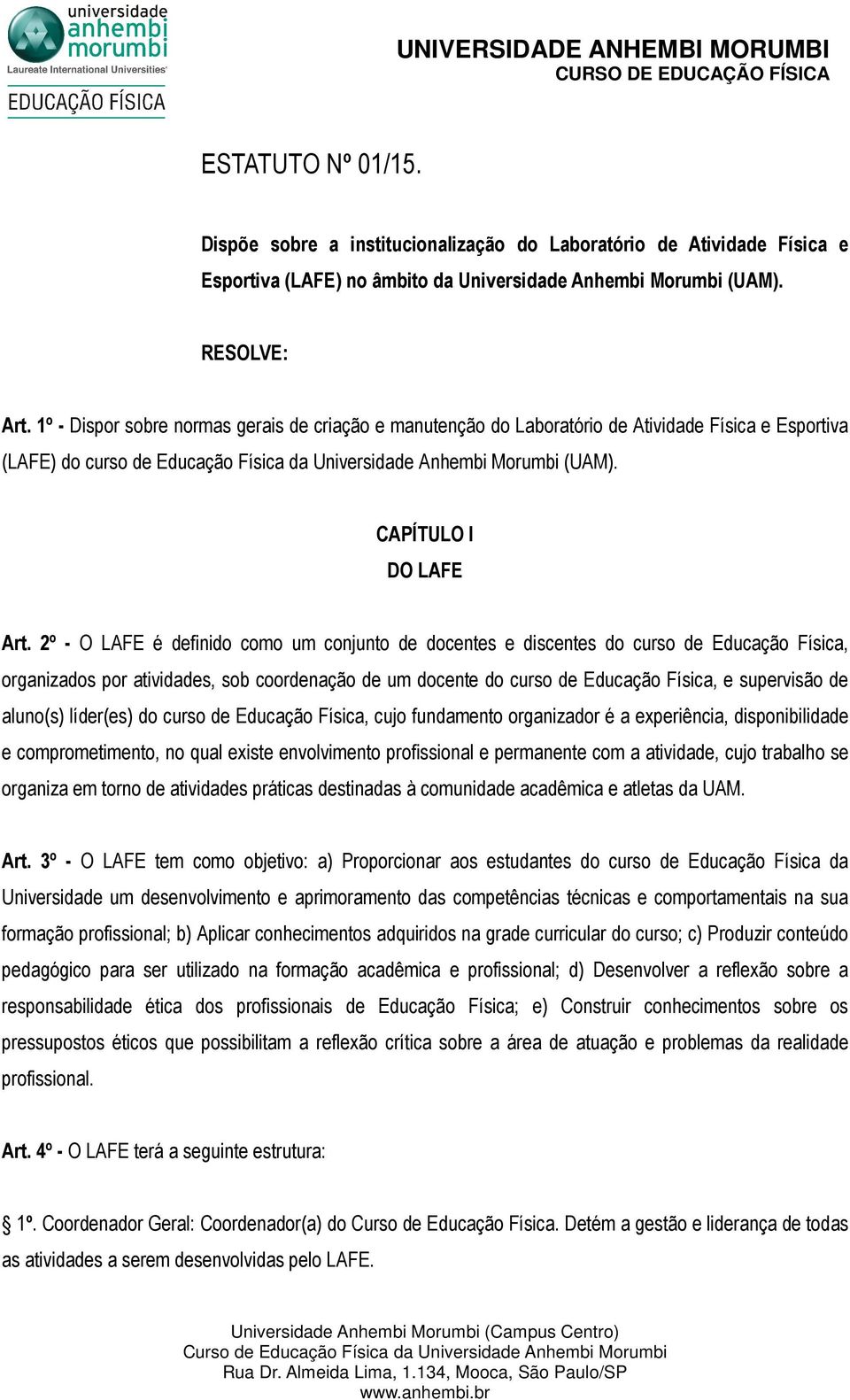 2º - O LAFE é definido como um conjunto de docentes e discentes do curso de Educação Física, organizados por atividades, sob coordenação de um docente do curso de Educação Física, e supervisão de