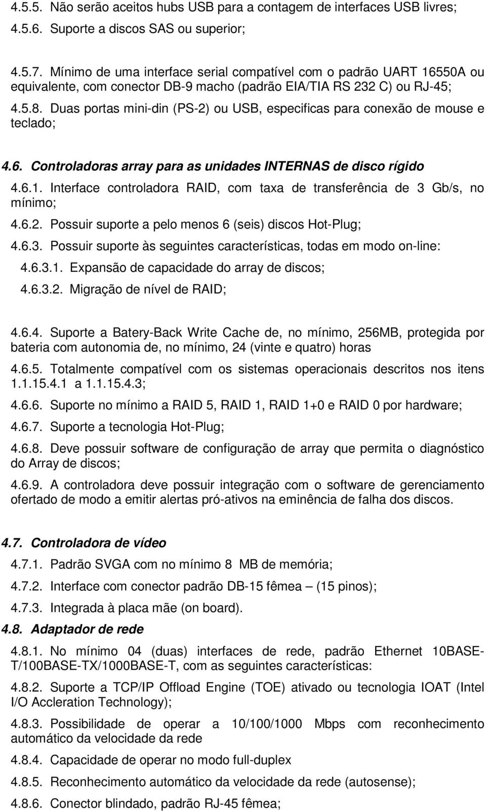 Duas portas mini-din (PS-2) ou USB, especificas para conexão de mouse e teclado; 4.6. Controladoras array para as unidades INTERNAS de disco rígido 4.6.1.