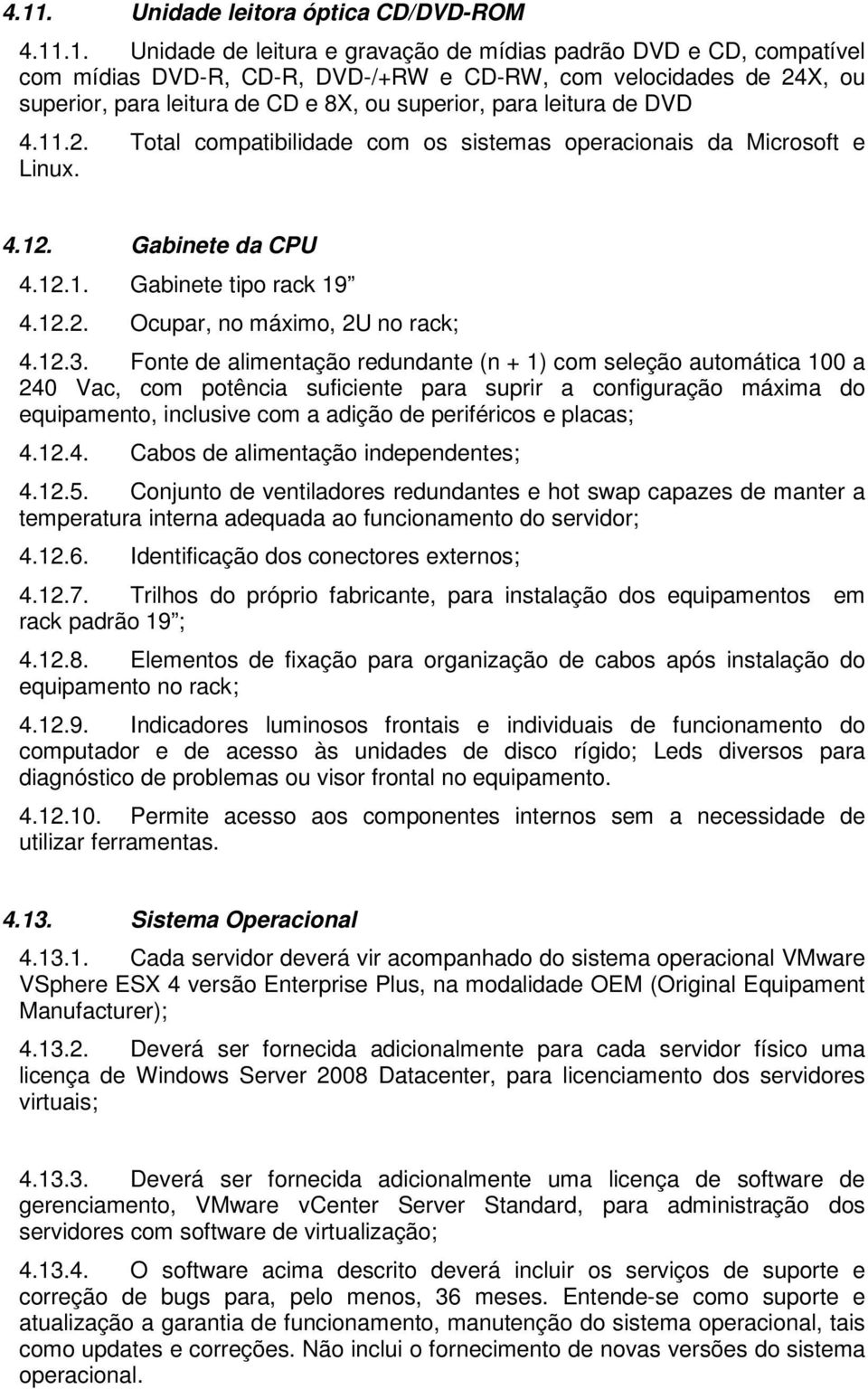 12.3. Fonte de alimentação redundante (n + 1) com seleção automática 100 a 240 Vac, com potência suficiente para suprir a configuração máxima do equipamento, inclusive com a adição de periféricos e