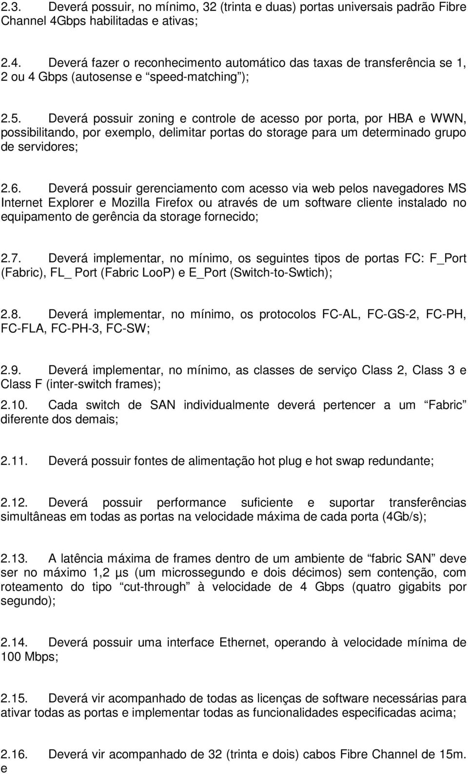 Deverá possuir zoning e controle de acesso por porta, por HBA e WWN, possibilitando, por exemplo, delimitar portas do storage para um determinado grupo de servidores; 2.6.