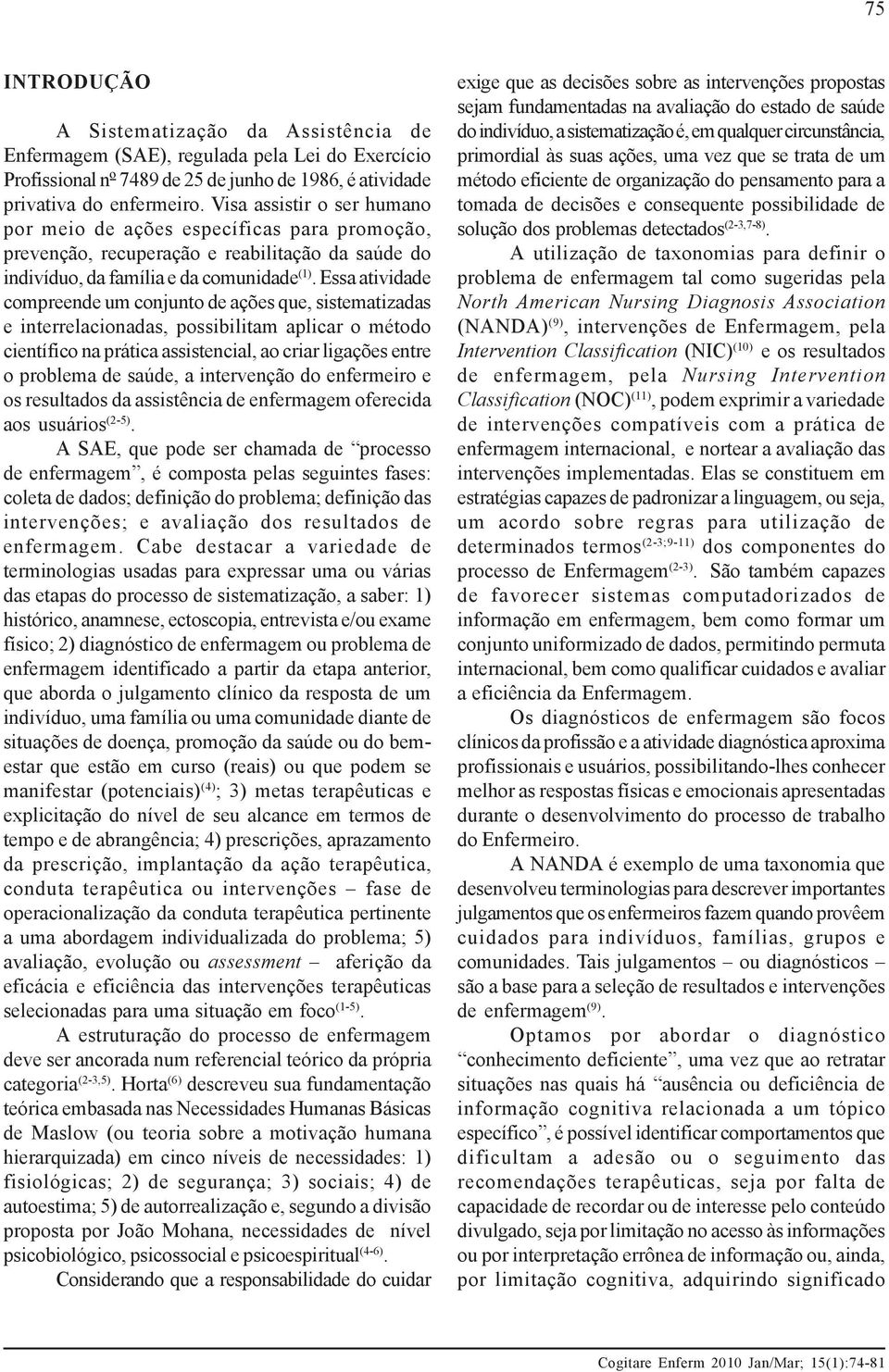 Essa atividade compreende um conjunto de ações que, sistematizadas e interrelacionadas, possibilitam aplicar o método científico na prática assistencial, ao criar ligações entre o problema de saúde,