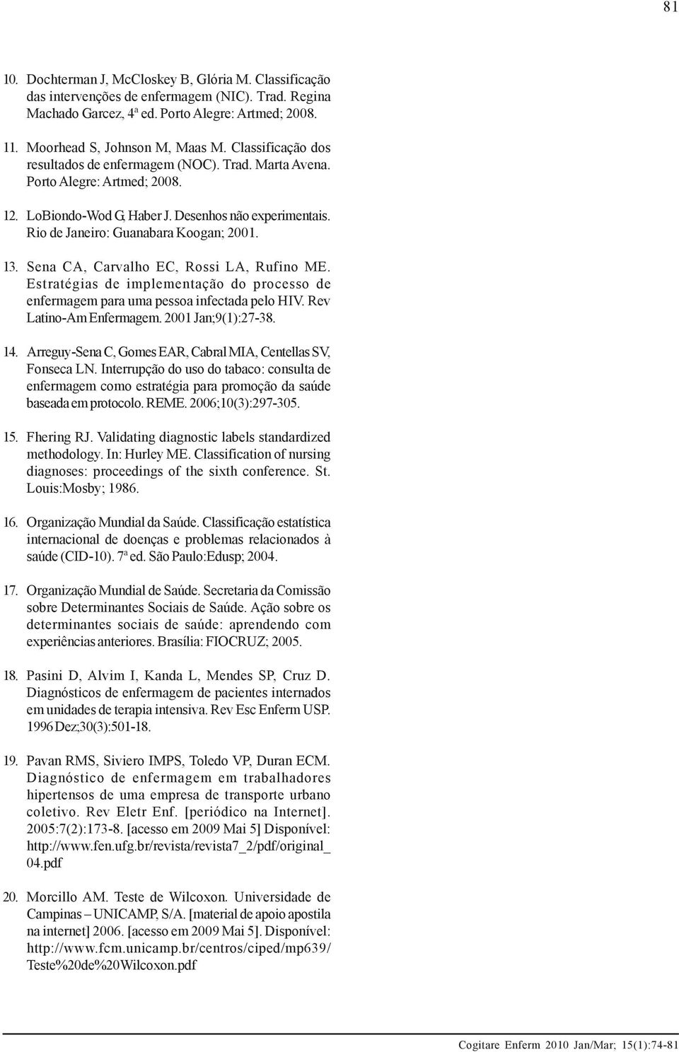 Sena CA, Carvalho EC, Rossi LA, Rufino ME. Estratégias de implementação do processo de enfermagem para uma pessoa infectada pelo HIV. Rev Latino-Am Enfermagem. 2001 Jan;9(1):27-38. 14.