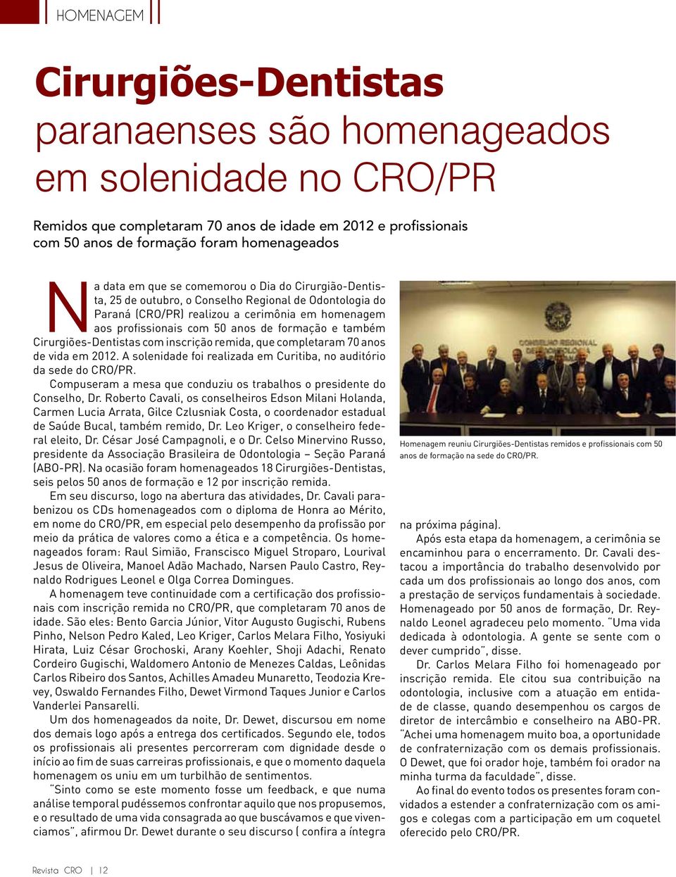 também Cirurgiões-Dentistas com inscrição remida, que completaram 70 anos de vida em 2012. A solenidade foi realizada em Curitiba, no auditório da sede do CRO/PR.