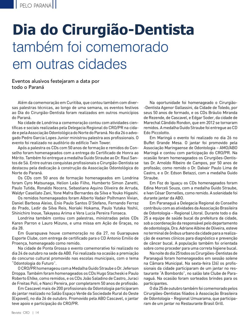 Na cidade de Londrina a comemoração contou com atividades científicas e sociais realizadas pela Delegacia Regional do CRO/PR na cidade e pela Associação Odontológica do Norte do Paraná.