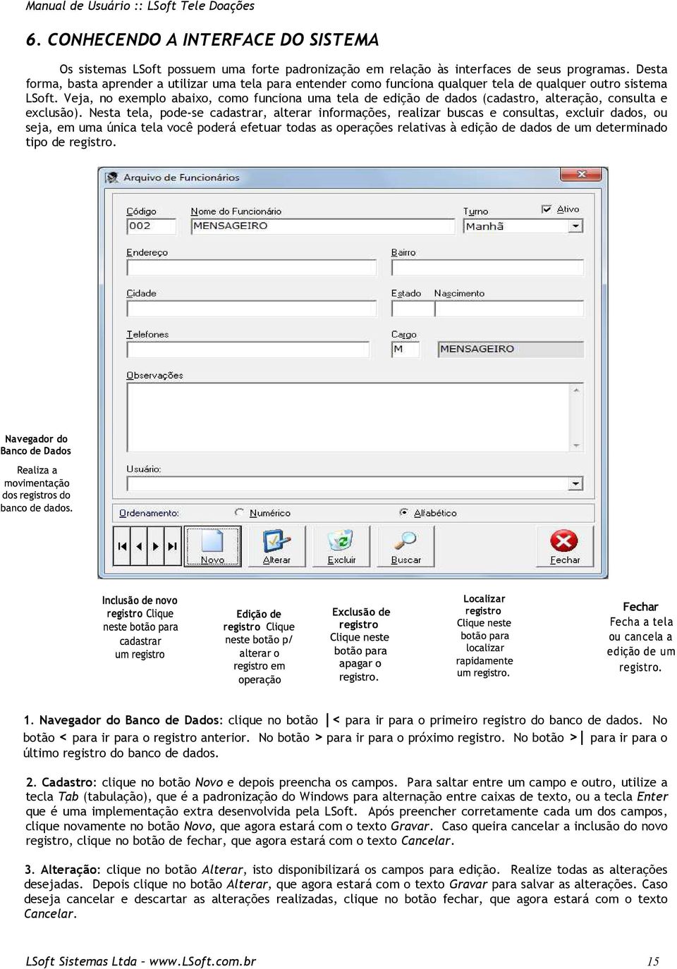 Veja, no exemplo abaixo, como funciona uma tela de edição de dados (cadastro, alteração, consulta e exclusão).