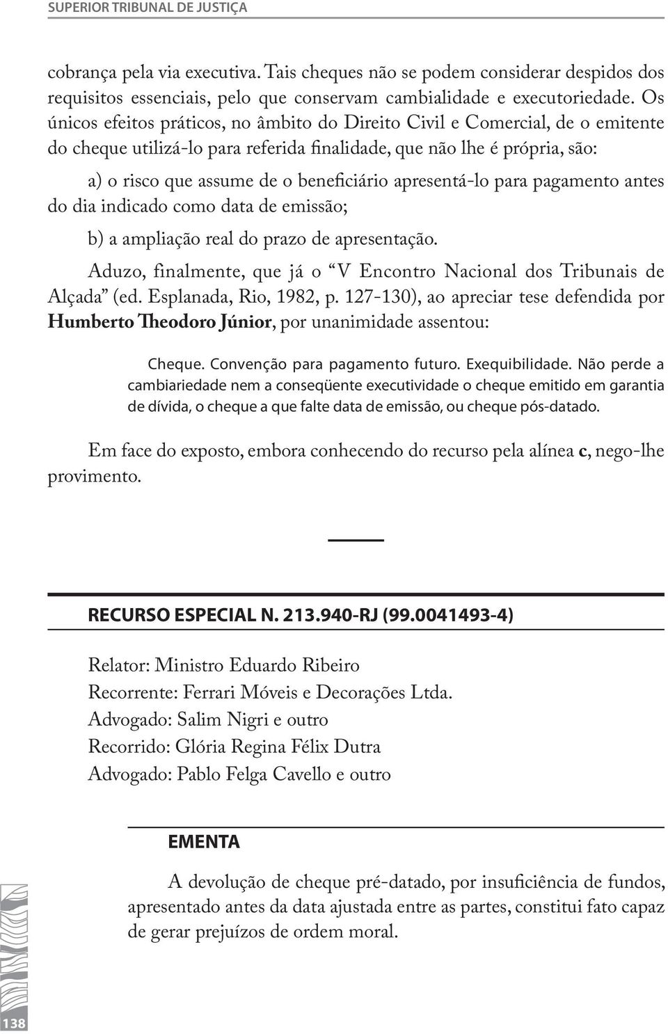 apresentá-lo para pagamento antes do dia indicado como data de emissão; b) a ampliação real do prazo de apresentação. Aduzo, finalmente, que já o V Encontro Nacional dos Tribunais de Alçada (ed.