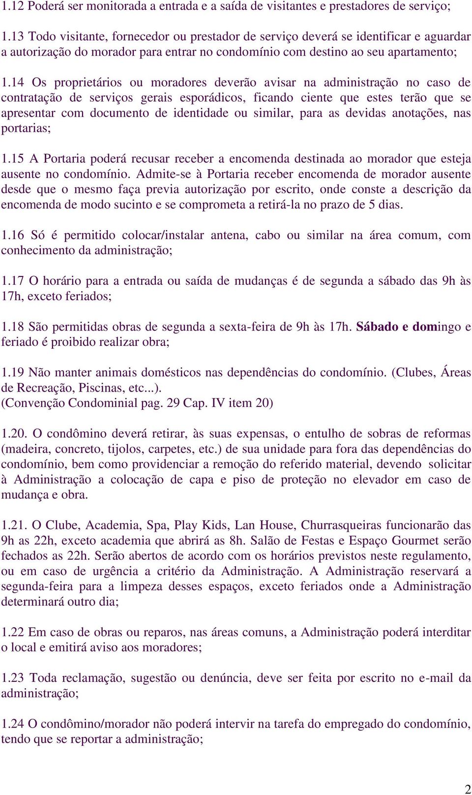 14 Os proprietários ou moradores deverão avisar na administração no caso de contratação de serviços gerais esporádicos, ficando ciente que estes terão que se apresentar com documento de identidade ou