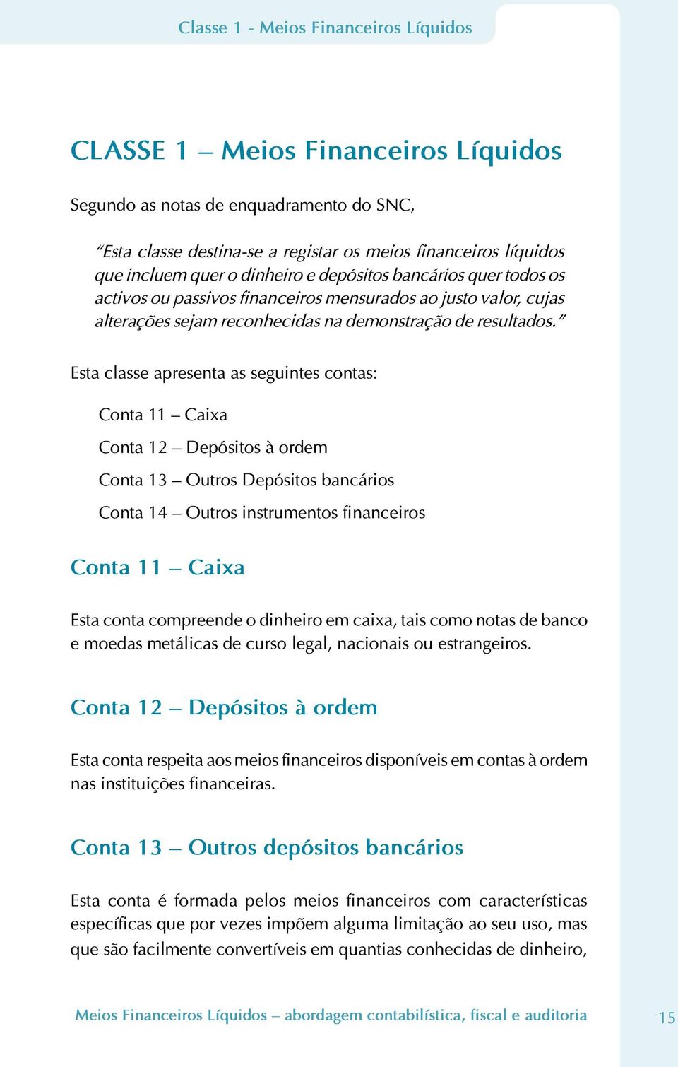 Esta classe apresenta as seguintes contas: Conta 11 Caixa Conta 12 Depósitos à ordem Conta 13 Outros Depósitos bancários Conta 14 Outros instrumentos financeiros Conta 11 Caixa Esta conta compreende