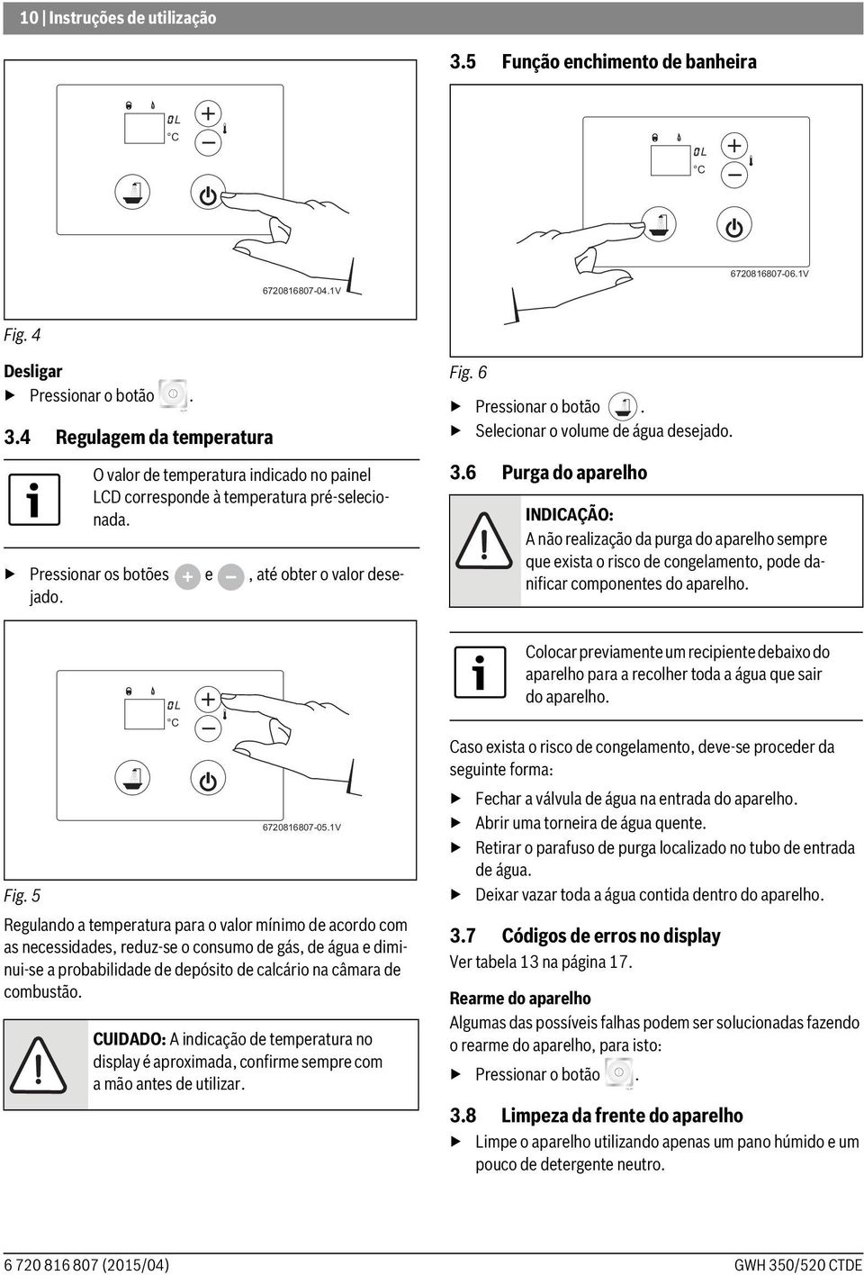 6 Purga do aparelho INDICAÇÃO: A não realização da purga do aparelho sempre que exista o risco de congelamento, pode danificar componentes do aparelho. L C 6720816807-05.1V Fig.