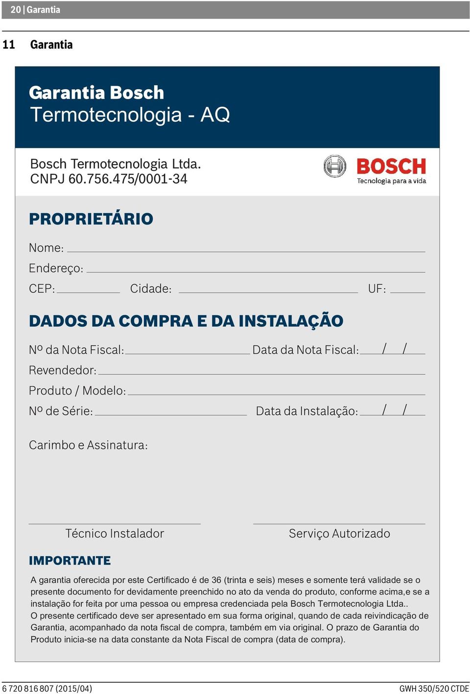 do produto, conforme acima,e se a instalação for feita por uma pessoa ou empresa credenciada pela Bosch Termotecnologia Ltda.