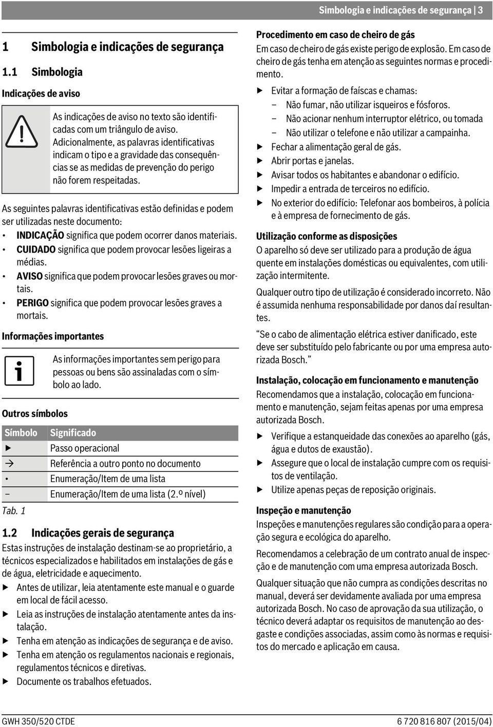 CUIDADO significa que podem provocar lesões ligeiras a médias. AVISO significa que podem provocar lesões graves ou mortais. PERIGO significa que podem provocar lesões graves a mortais.