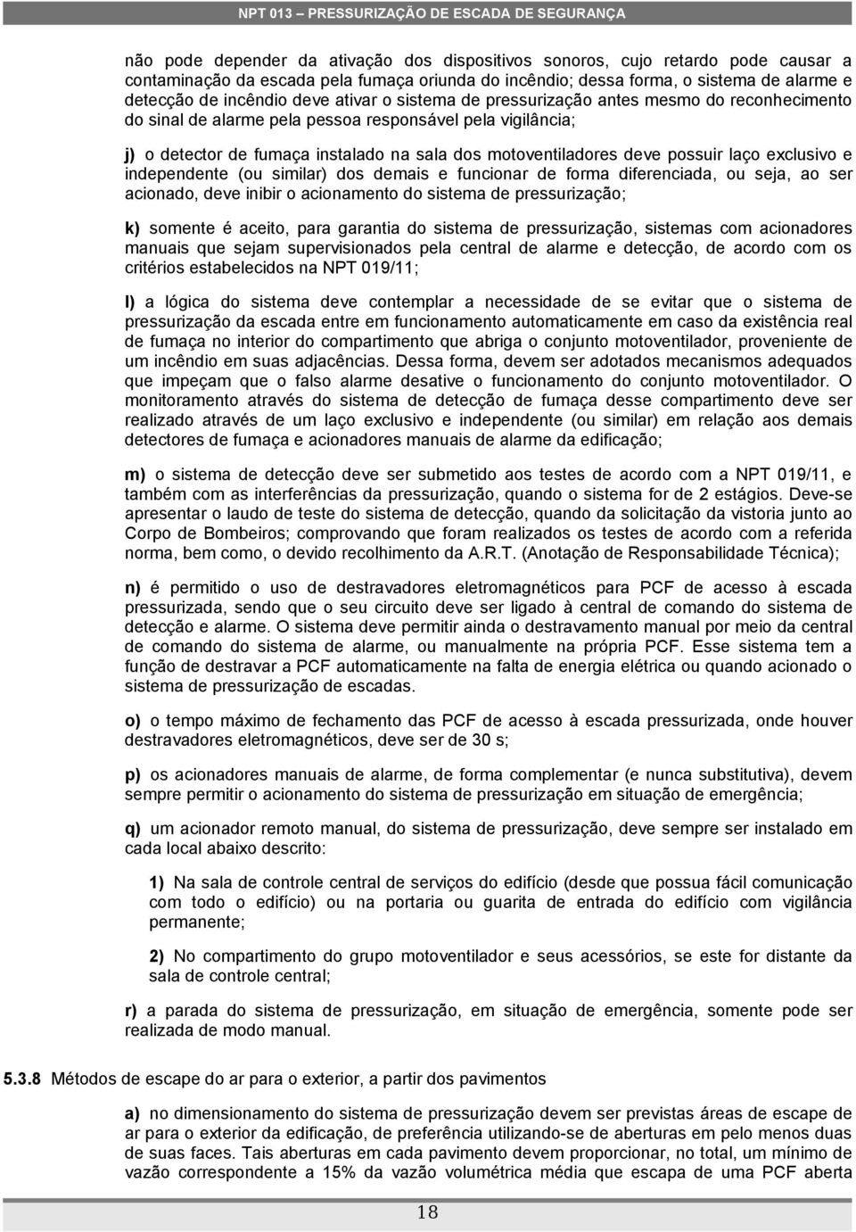 laço exclusivo e independente (ou similar) dos demais e funcionar de forma diferenciada, ou seja, ao ser acionado, deve inibir o acionamento do sistema de pressurização; k) somente é aceito, para