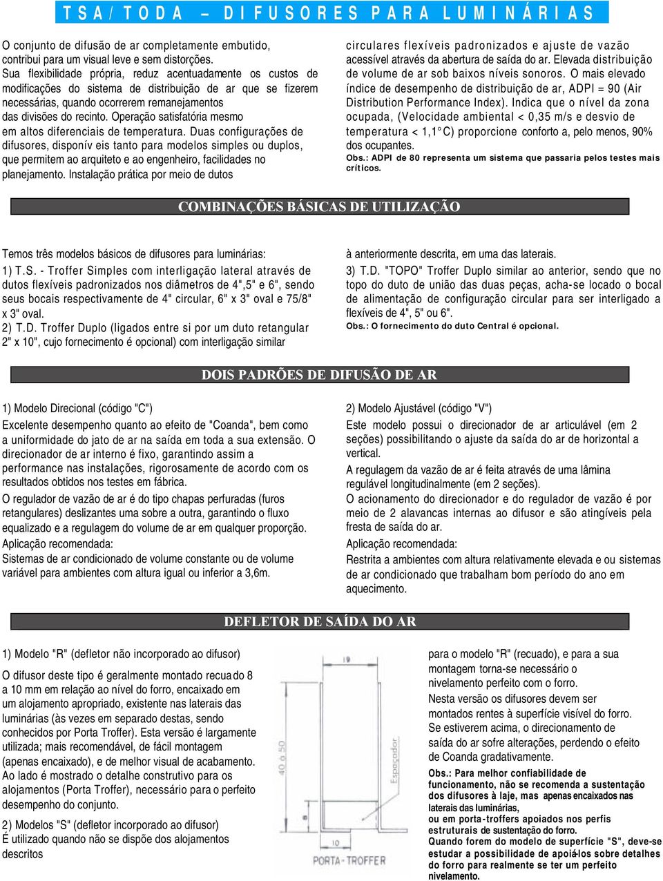 Operação satisfatória mesmo em altos diferenciais de temperatura.