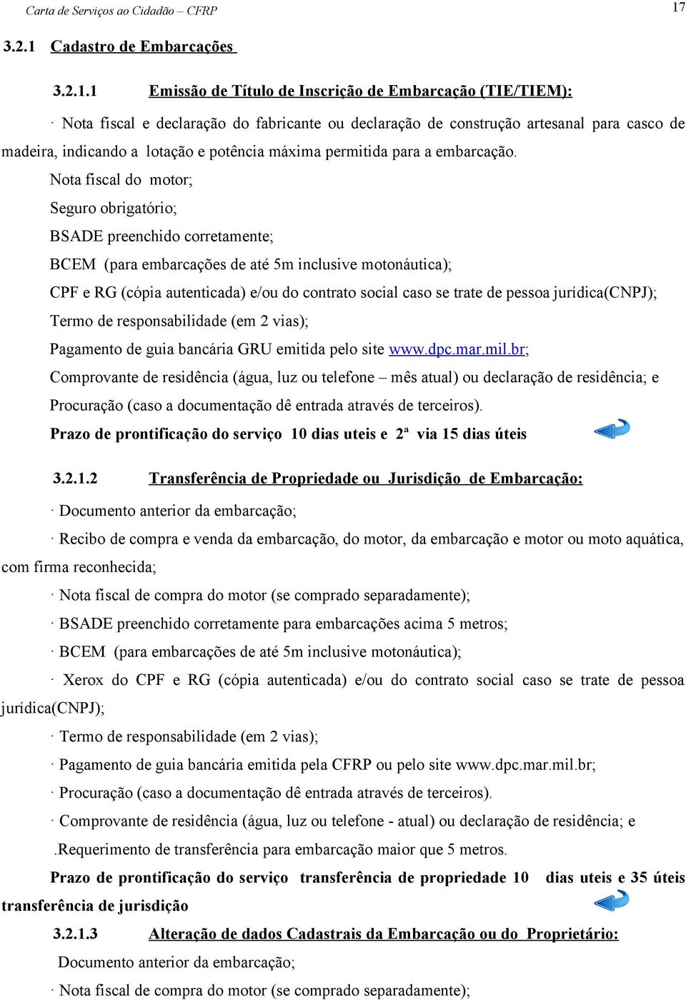 Nota fiscal do motor; Seguro obrigatório; BSADE preenchido corretamente; BCEM (para embarcações de até 5m inclusive motonáutica); CPF e RG (cópia autenticada) e/ou do contrato social caso se trate de