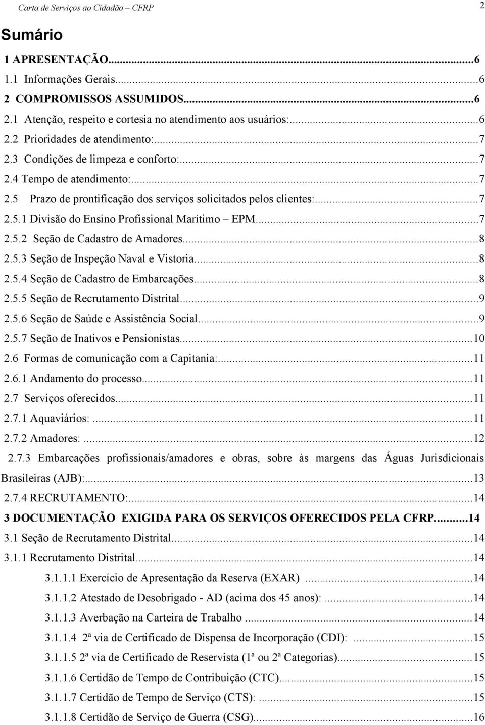 ..8 2.5.3 Seção de Inspeção Naval e Vistoria...8 2.5.4 Seção de Cadastro de Embarcações...8 2.5.5 Seção de Recrutamento Distrital...9 2.5.6 Seção de Saúde e Assistência Social...9 2.5.7 Seção de Inativos e Pensionistas.