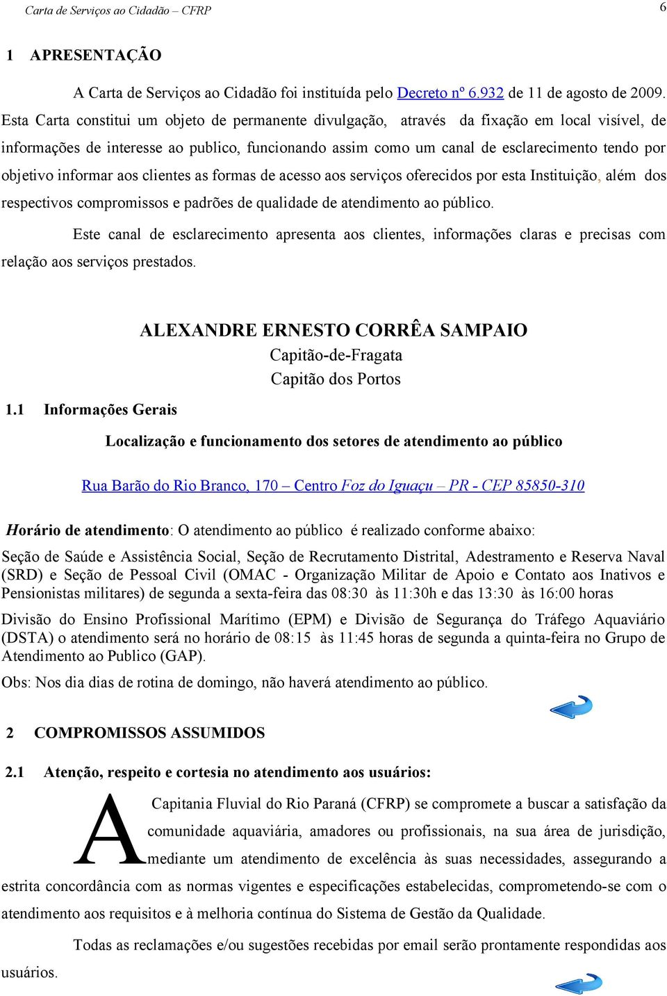 objetivo informar aos clientes as formas de acesso aos serviços oferecidos por esta Instituição, além dos respectivos compromissos e padrões de qualidade de atendimento ao público.