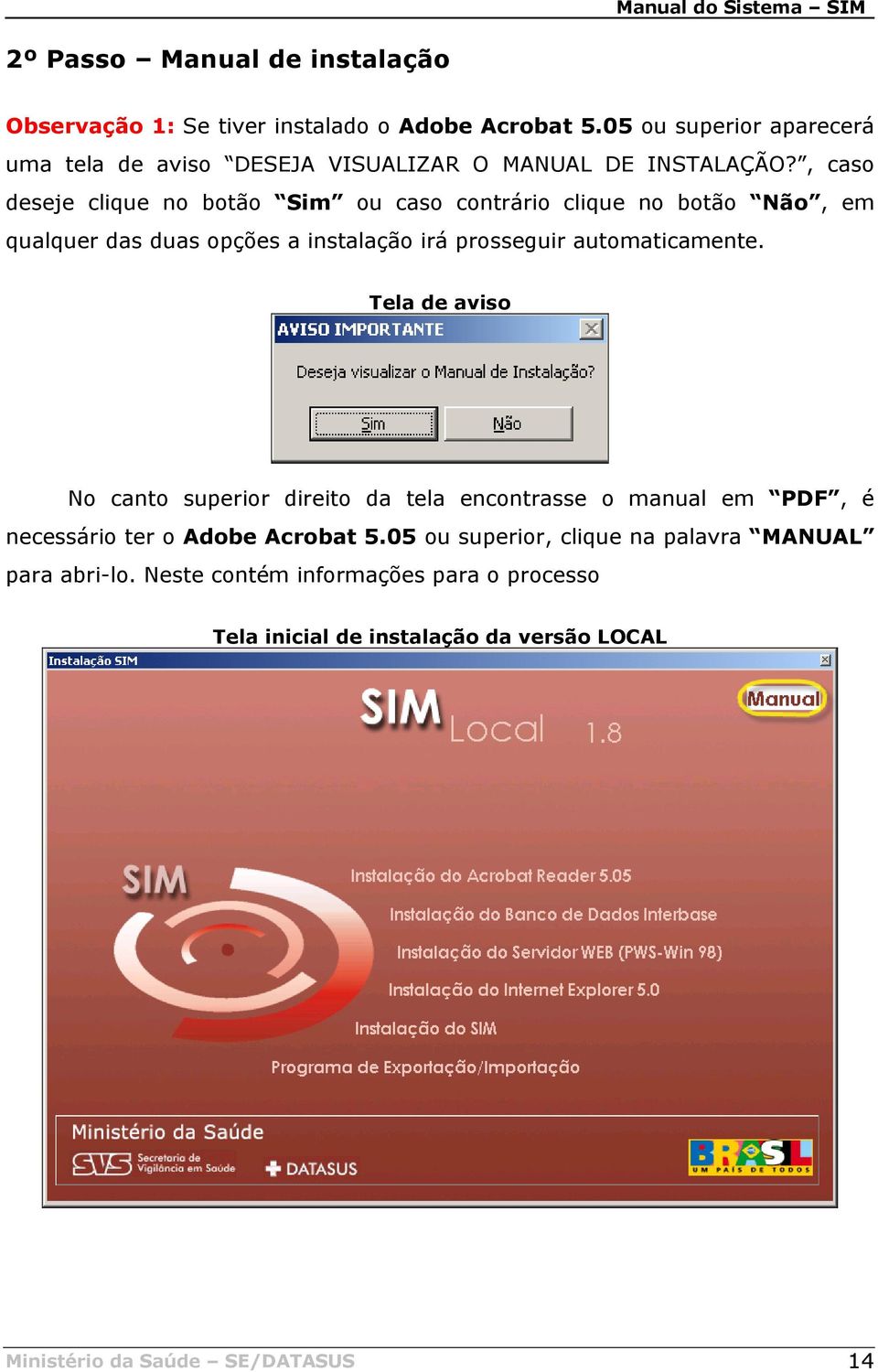 , caso deseje clique no botão Sim ou caso contrário clique no botão Não, em qualquer das duas opções a instalação irá prosseguir automaticamente.