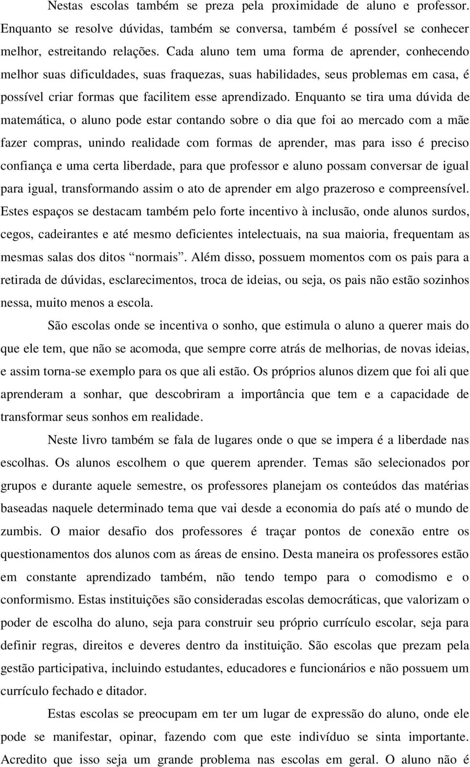 Enquanto se tira uma dúvida de matemática, o aluno pode estar contando sobre o dia que foi ao mercado com a mãe fazer compras, unindo realidade com formas de aprender, mas para isso é preciso