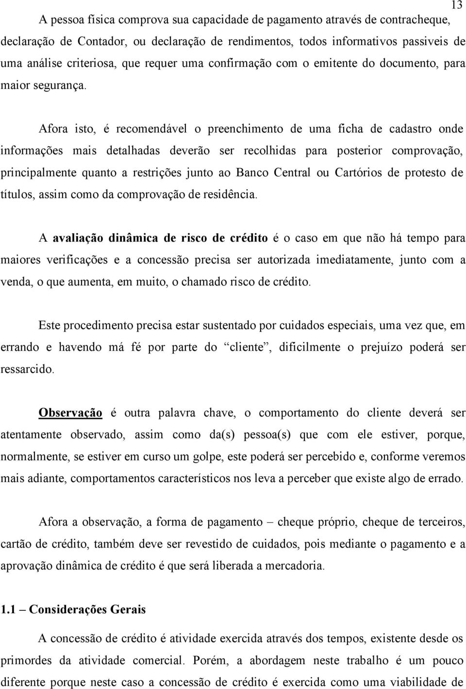 Afora isto, é recomendável o preenchimento de uma ficha de cadastro onde informações mais detalhadas deverão ser recolhidas para posterior comprovação, principalmente quanto a restrições junto ao