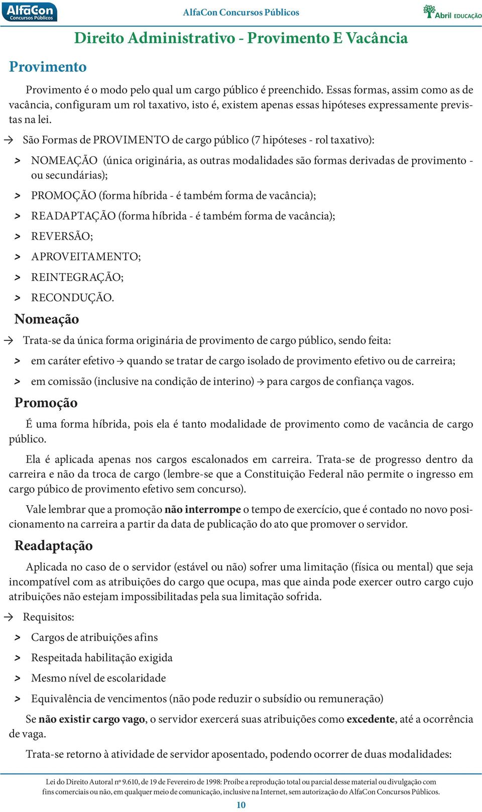 São Formas de PROVIMENTO de cargo público (7 hipóteses - rol taxativo): NOMEAÇÃO (única originária, as outras modalidades são formas derivadas de provimento - ou secundárias); PROMOÇÃO (forma híbrida