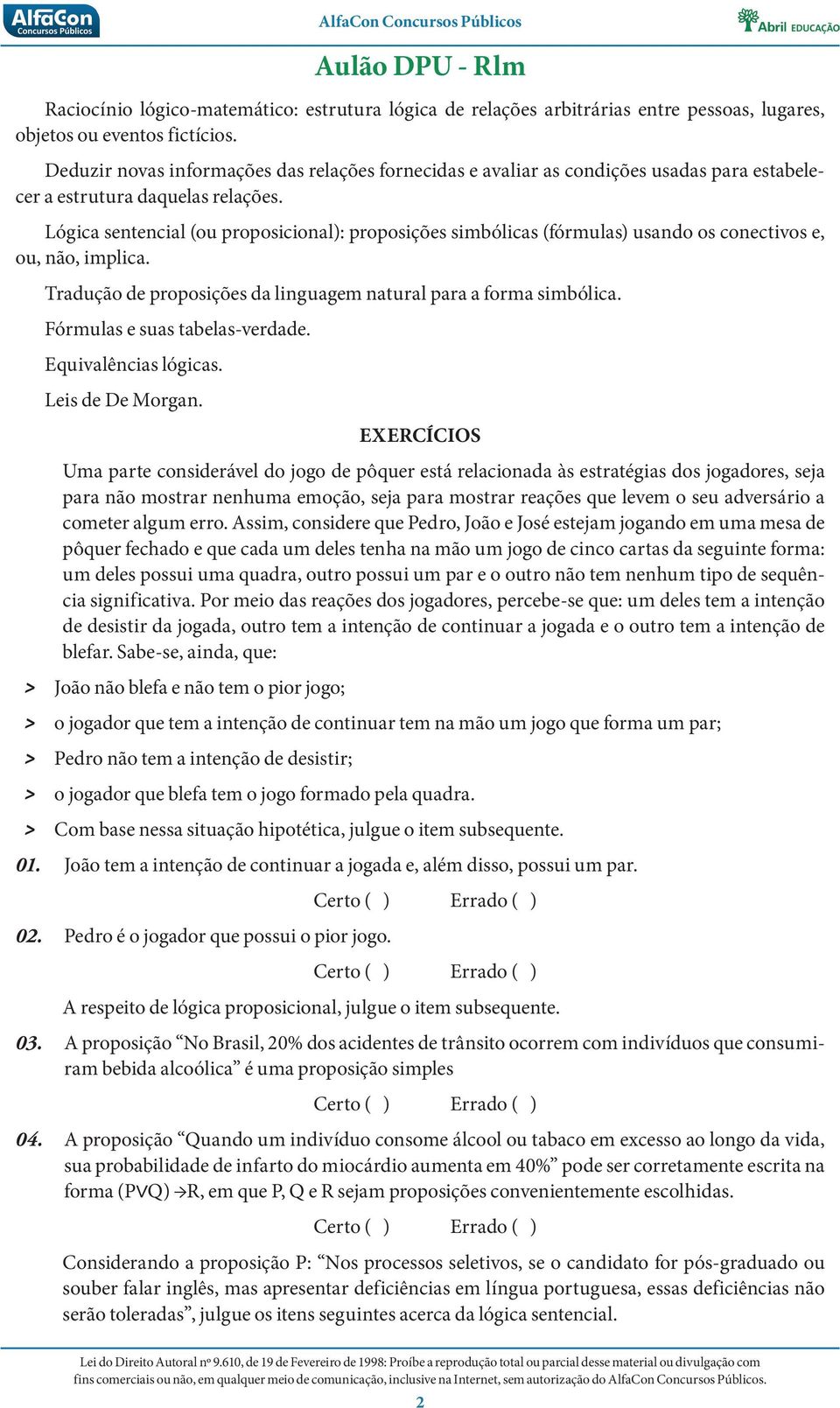 Lógica sentencial (ou proposicional): proposições simbólicas (fórmulas) usando os conectivos e, ou, não, implica. Tradução de proposições da linguagem natural para a forma simbólica.