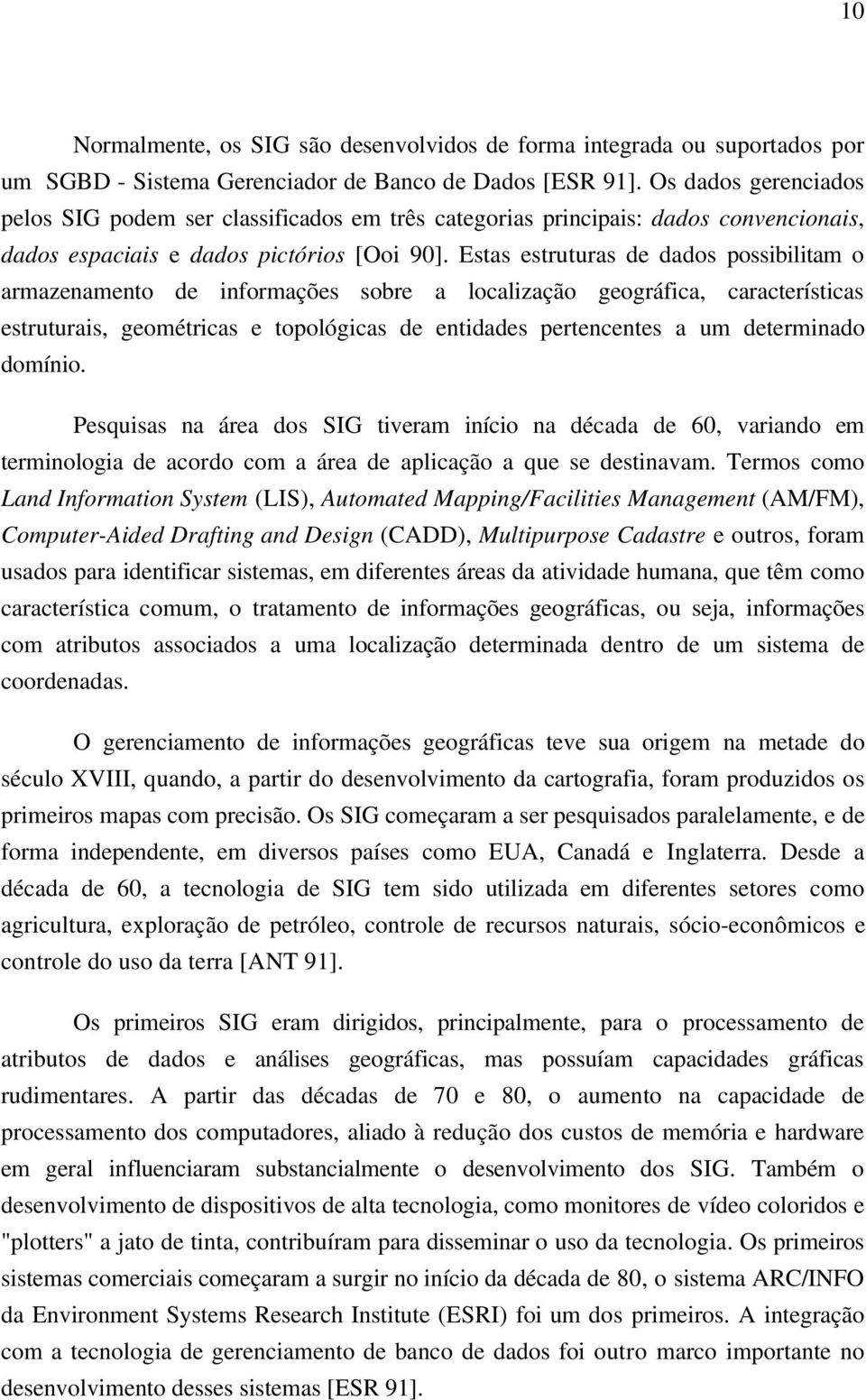 Estas estruturas de dados possibilitam o armazenamento de informações sobre a localização geográfica, características estruturais, geométricas e topológicas de entidades pertencentes a um determinado