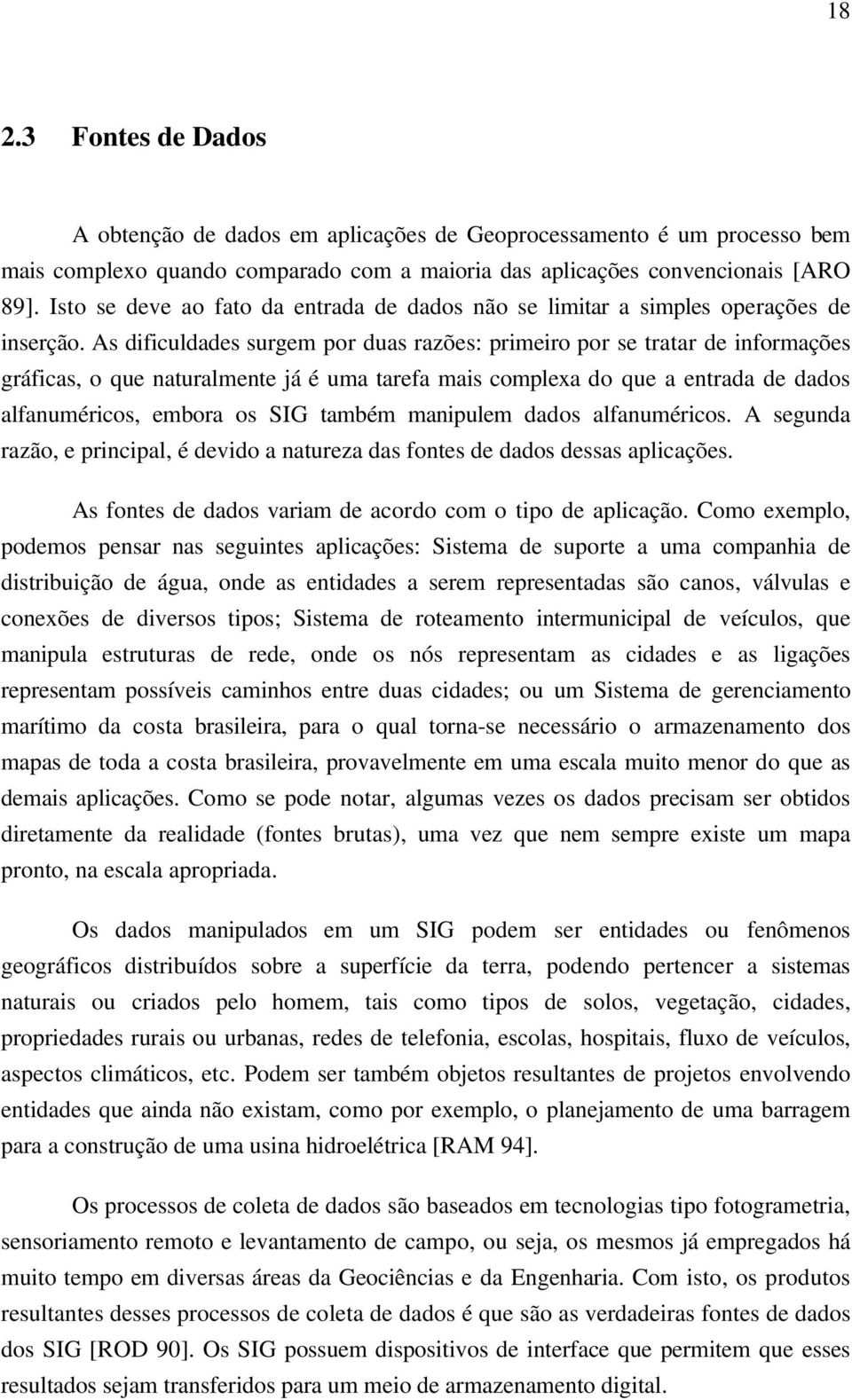 As dificuldades surgem por duas razões: primeiro por se tratar de informações gráficas, o que naturalmente já é uma tarefa mais complexa do que a entrada de dados alfanuméricos, embora os SIG também