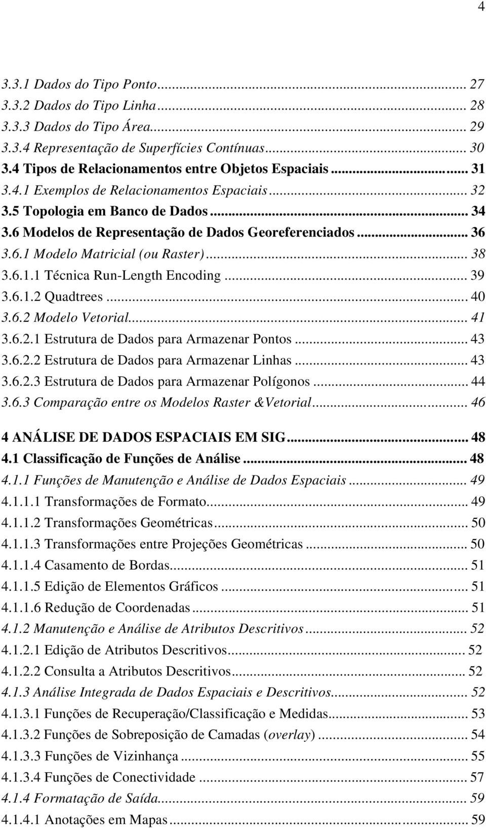 .. 36 3.6.1 Modelo Matricial (ou Raster)... 38 3.6.1.1 Técnica Run-Length Encoding... 39 3.6.1.2 Quadtrees... 40 3.6.2 Modelo Vetorial... 41 3.6.2.1 Estrutura de Dados para Armazenar Pontos... 43 3.6.2.2 Estrutura de Dados para Armazenar Linhas.