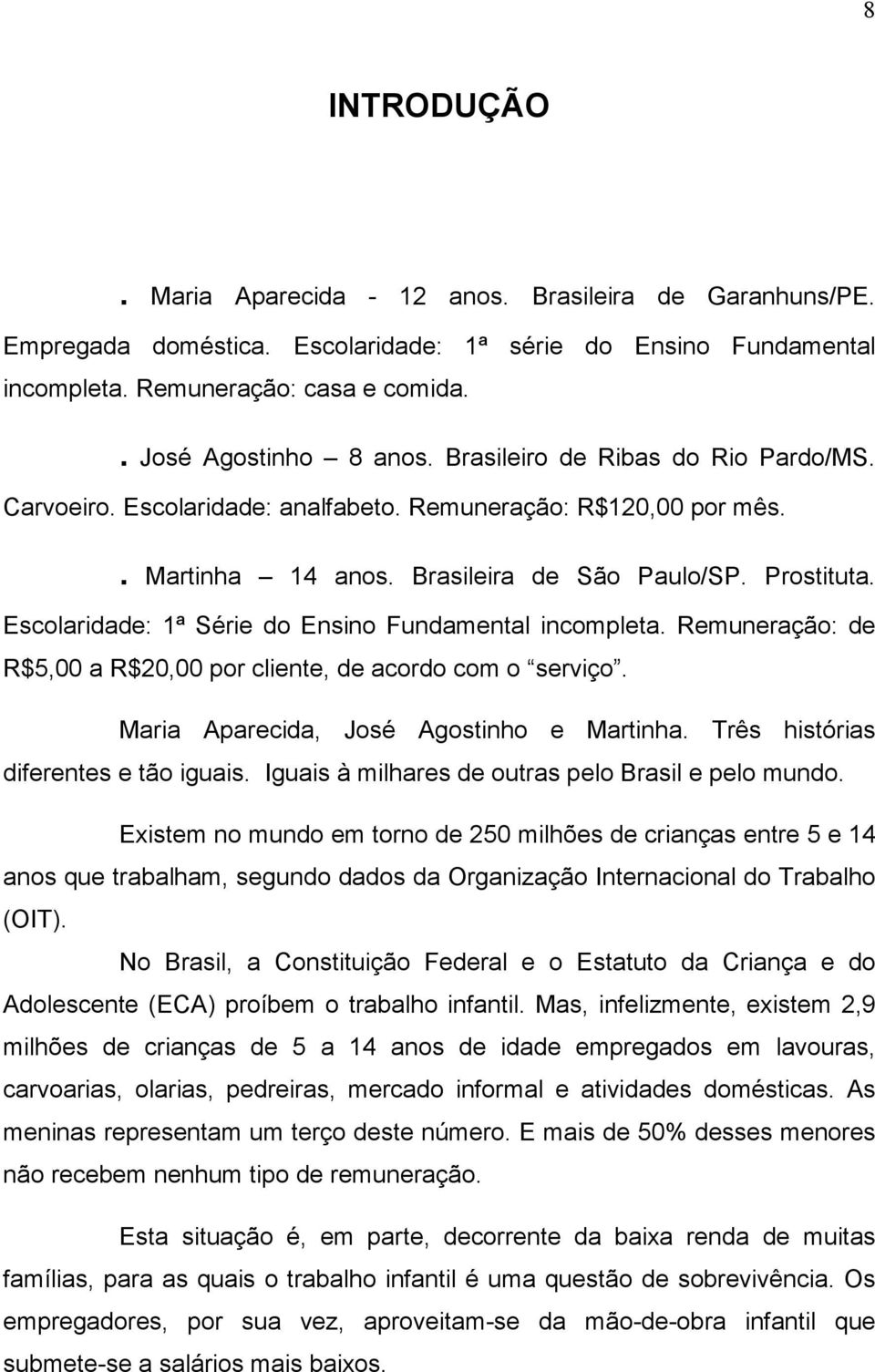 Escolaridade: 1ª Série do Ensino Fundamental incompleta. Remuneração: de R$5,00 a R$20,00 por cliente, de acordo com o serviço. Maria Aparecida, José Agostinho e Martinha.