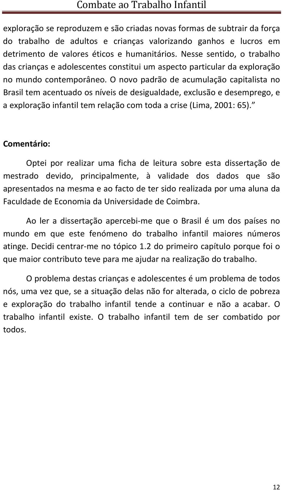 O novo padrão de acumulação capitalista no Brasil tem acentuado os níveis de desigualdade, exclusão e desemprego, e a exploração infantil tem relação com toda a crise (Lima, 2001: 65).