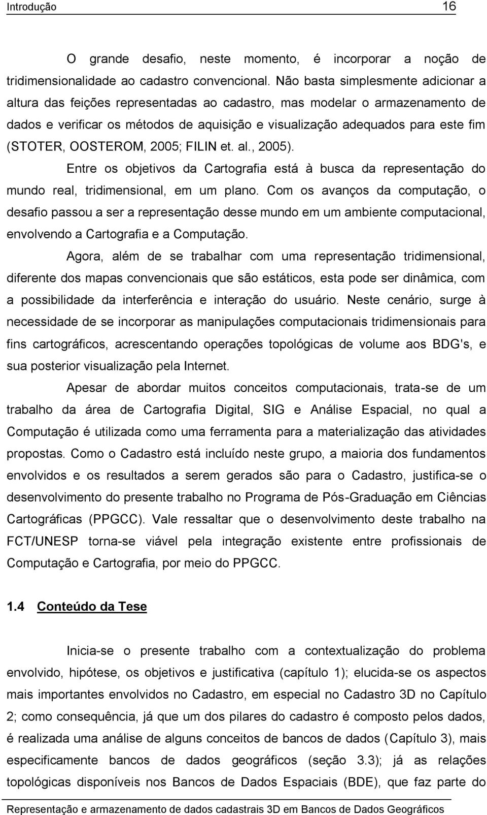 (STOTER, OOSTEROM, 2005; FILIN et. al., 2005). Entre os objetivos da Cartografia está à busca da representação do mundo real, tridimensional, em um plano.